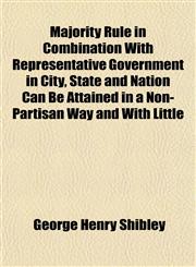 Majority Rule in Combination With Representative Government in City, State and Nation Can Be Attained in a Non-Partisan Way and With Little,1152783955,9781152783959
