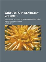 Who's who in dentistry; biographical sketches of prominent dentists in the United States and Canada Volume 1,1458906965,9781458906960