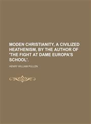 Moden Christianity, a Civilized Heathenism, by the Author of 'the Fight at Dame Europa's School'.,1151422681,9781151422682