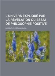 L'Univers Explique Par La Revelation Ou Essai de Philosophie Positive,1234761556,9781234761554