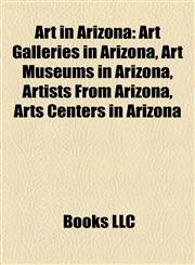 Art in Arizona Art Galleries in Arizona, Art Museums in Arizona, Artists From Arizona, Arts Centers in Arizona,115814184X,9781158141845
