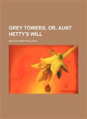 Grey Towers;  or, Aunt Hetty's will,1150218843,9781150218842