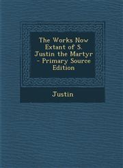 Works Now Extant of S. Justin the Martyr,1289370117,9781289370114