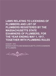 Laws relating to licensing of plumbers and list of plumbers registered by the Massachusetts state examiners of plumbers, for the year ending May 1, 1917, together with plumbing rules; August, 1916,1130441105,9781130441109