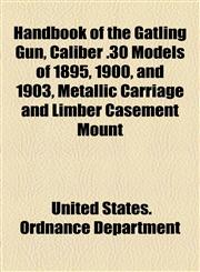 Handbook of the Gatling Gun, Caliber .30 Models of 1895, 1900, and 1903, Metallic Carriage and Limber Casement Mount,1154617009,9781154617009