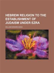 Hebrew Religion to the Establishment of Judaism Under Ezra,1150556757,9781150556753