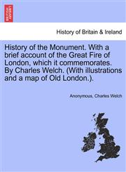 History of the Monument. With a brief account of the Great Fire of London, which it commemorates. By Charles Welch. (With illustrations and a map of Old London.).,1241323747,9781241323745