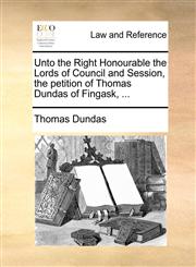 Unto the Right Honourable the Lords of Council and Session, the petition of Thomas Dundas of Fingask, ...,1170824943,9781170824948