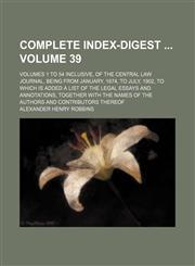 Complete index-digest  Volume 39 ; volumes 1 to 54 inclusive, of the Central law journal, being from January, 1874, to July, 1902, to which is added a list of the legal essays and annotations, together with the names of the authors and contributors thereo,113035542X,9781130355420