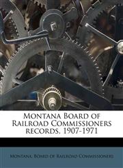 Montana Board of Railroad Commissioners records, 1907-1971,1179346289,9781179346281