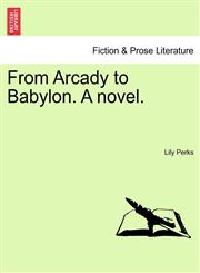 From Arcady to Babylon. A novel.,1241099359,9781241099350