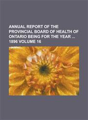 Annual report of the Provincial Board of Health of Ontario being for the year  1896 Volume 16,1234291797,9781234291792