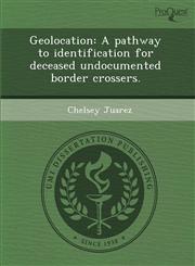 Geolocation A pathway to identification for deceased undocumented border crossers.,128883196X,9781288831968