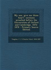 My son, give me thine heart sermons preached before the Universities of Oxford and Cambridge, 1876-1878 - Primary Source Edition,1294051741,9781294051749