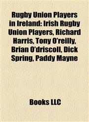 Rugby Union Players in Ireland Irish Rugby Union Players, Richard Harris, Tony O'reilly, Brian O'driscoll, Dick Spring, Paddy Mayne,1158050100,9781158050109