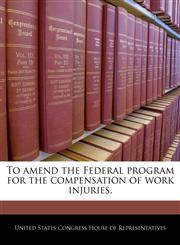 To amend the Federal program for the compensation of work injuries.,1240254598,9781240254590