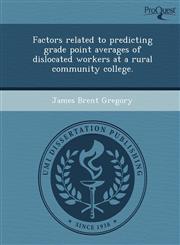 Factors related to predicting grade point averages of dislocated workers at a rural community college.,1243829583,9781243829580