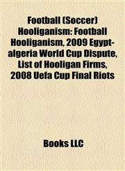 Football (Soccer) Hooliganism Football Hooliganism, 2009 Egypt-algeria World Cup Dispute, List of Hooligan Firms, 2008 Uefa Cup Final Riots,1156949475,9781156949474