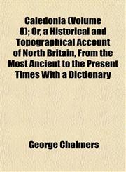 Caledonia (Volume 8); Or, a Historical and Topographical Account of North Britain, From the Most Ancient to the Present Times With a Dictionary,1152877763,9781152877764