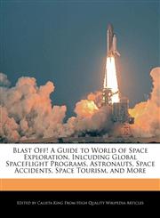 Blast Off! A Guide to World of Space Exploration, Inlcuding Global Spaceflight Programs, Astronauts, Space Accidents, Space Tourism, and More,124172136X,9781241721367