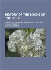 History of the Books of the Bible; Designed to Show what the Bible is Not, what it Is, and how to Use it,1236954750,9781236954756