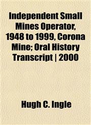 Independent Small Mines Operator, 1948 to 1999, Corona Mine; Oral History Transcript | 2000,1152332945,9781152332942