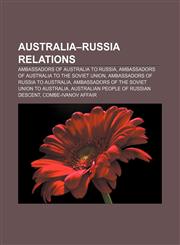 Australia-Russia relations Ambassadors of Australia to Russia, Ambassadors of Australia to the Soviet Union,115667705X,9781156677056