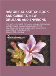 Historical Sketch Book and Guide to New Orleans and Environs; With Map. Illustrated With Many Original Engravings and Containing Exhaustive Accounts of the Traditions, Historical Legends, and Remarkable Localities of the Creole City,1150905379,9781150905377
