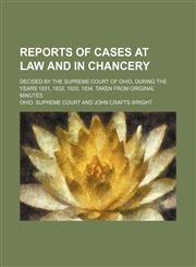 Reports of cases at law and in chancery; decided by the Supreme court of Ohio, during the years 1831, 1832, 1833, 1834. Taken from original minutes,1458966305,9781458966308