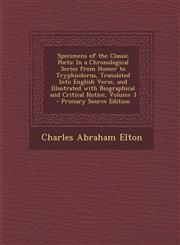 Specimens of the Classic Poets In a Chronological Series from Homer to Tryphiodorus, Translated Into English Verse, and Illustrated with Biographical,1287910319,9781287910312