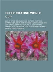 Speed Skating World Cup 2008-09 Speed Skating World Cup, 2009-10 Speed Skating World Cup, 2006-07 Speed Skating World Cup,1156016460,9781156016466