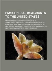 Familypedia - Immigrants to the United States Immigrants to California, Immigrants to Connecticut, Immigrants to Illinois, Immigrants to Minnesota, Immigrants to Nebraska, Immigrants to New Jersey, Immigrants to New Mexico, Immigrants to New York, Immigr,1234856158,9781234856151