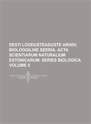 Eesti Loodusteaduste Arhiiv. Bioloogiline Seeria. ACTA Scientiarum Naturalium Estonicarum. Series Biologica Volume 5,1234138050,9781234138059