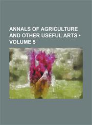 Annals of Agriculture and Other Useful Arts (Volume 5),1154386937,9781154386936