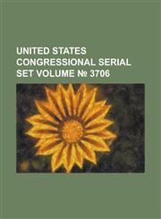 United States Congressional Serial Set Volume 3706,1234057816,9781234057817
