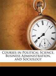 Courses in Political Science, Business Administration, and Sociology,1149716479,9781149716472