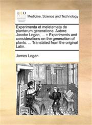 Experimenta et meletemata de plantarum generatione. Autore Jacobo Logan, ... = Experiments and considerations on the generation of plants. ... Translated from the original Latin.,1140785664,9781140785668