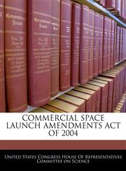 COMMERCIAL SPACE LAUNCH AMENDMENTS ACT OF 2004,1240609965,9781240609963