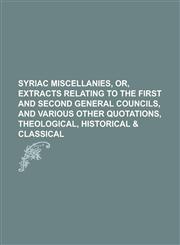 Syriac Miscellanies, Or, Extracts Relating to the First and Second General Councils, and Various Other Quotations, Theological, Historical & Classical,1151517356,9781151517357