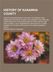 History of Kanawha County; From Its Organization in 1789 Until the Present Time Embracing Accounts of Early Settlements, and Thrilling Adventures Wit,1230286772,9781230286778