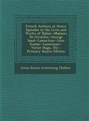 French Authors at Home Episodes in the Lives and Works of Balzac--Madame de Girardin--George Sand--Lamartine--Leon Gozlan--Lamennais--Victor,1289430780,9781289430788