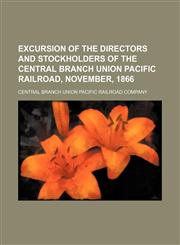Excursion of the Directors and Stockholders of the Central Branch Union Pacific Railroad, November, 1866,1151392626,9781151392626