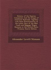 History of the Express Companies And the Origin of American Railroads. Together with Some Reminiscences of the Latter Days of the Mail Coach and Baggage Wagon Business in the United States - Primary Source Edition,1293141623,9781293141625