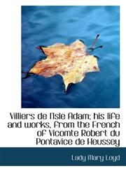 Villiers de L'Isle Adam; His Life and Works, from the French of Vicomte Robert Du Pontavice de Heuss,1116901498,9781116901498
