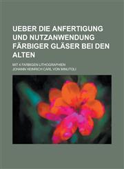 Ueber die Anfertigung und Nutzanwendung färbiger Gläser bei den Alten; Mit 4 farbigen Lithographien,1234370379,9781234370374