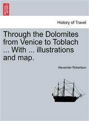 Through the Dolomites from Venice to Toblach ... With ... illustrations and map.,1240928319,9781240928316