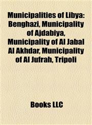 Municipalities of Libya Benghazi, Municipality of Ajdabiya, Municipality of Al Jabal Al Akhdar, Municipality of Al Jufrah, Tripoli,1158229194,9781158229192