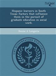 Hispanic learners in South Texas Factors that influence them in the pursuit of graduate education in social work.,1243734612,9781243734617