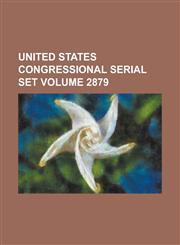 United States Congressional Serial Set Volume 2879,1234045036,9781234045036