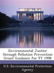 Environmental Justice through Pollution Prevention Grant Guidance for FY 1998,1288648685,9781288648689